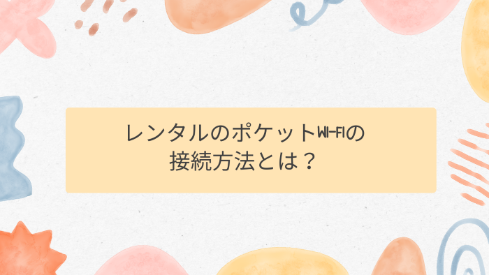レンタルのポケットWi-Fiの接続方法とは